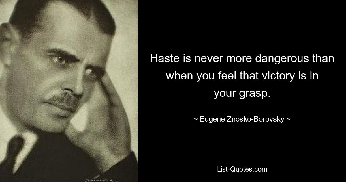 Haste is never more dangerous than when you feel that victory is in your grasp. — © Eugene Znosko-Borovsky