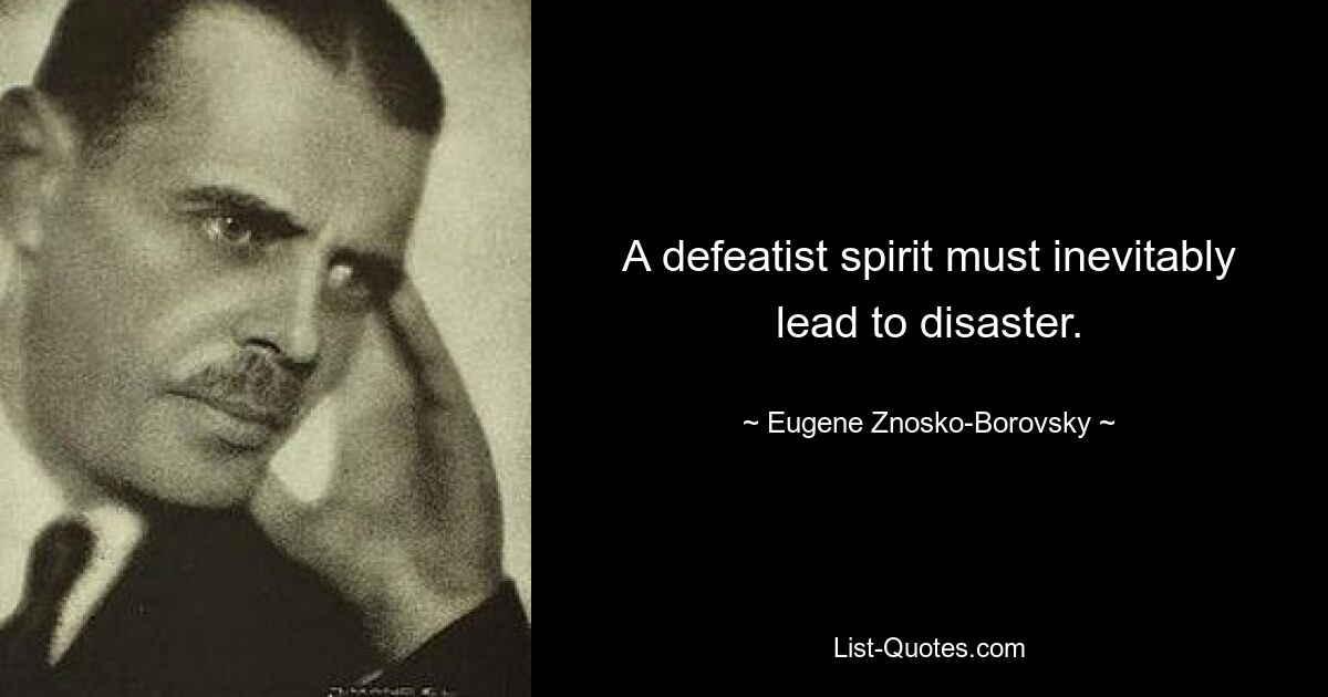 A defeatist spirit must inevitably lead to disaster. — © Eugene Znosko-Borovsky