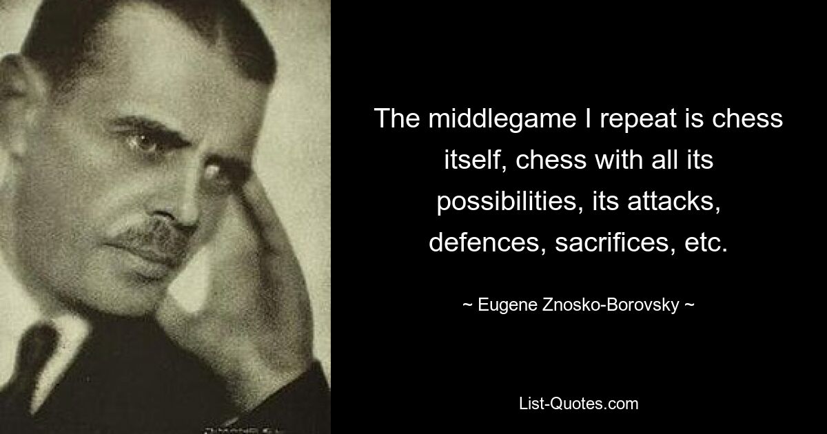 The middlegame I repeat is chess itself, chess with all its possibilities, its attacks, defences, sacrifices, etc. — © Eugene Znosko-Borovsky