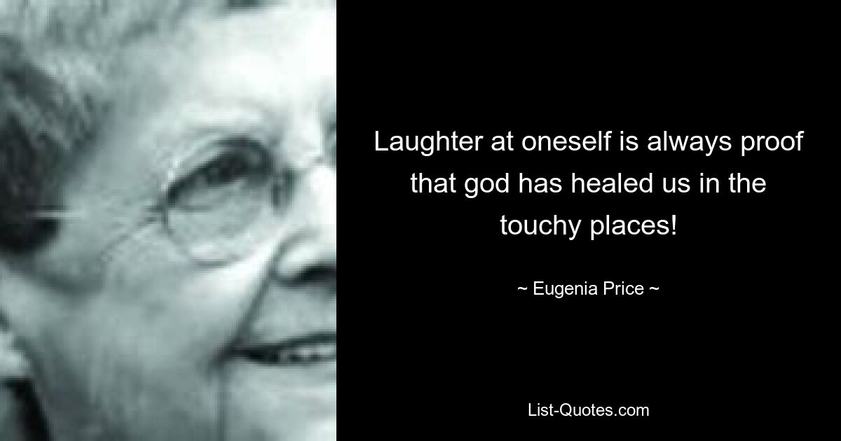 Laughter at oneself is always proof that god has healed us in the touchy places! — © Eugenia Price