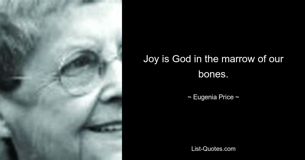 Joy is God in the marrow of our bones. — © Eugenia Price