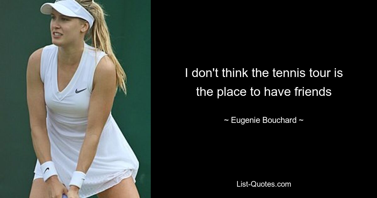 I don't think the tennis tour is the place to have friends — © Eugenie Bouchard