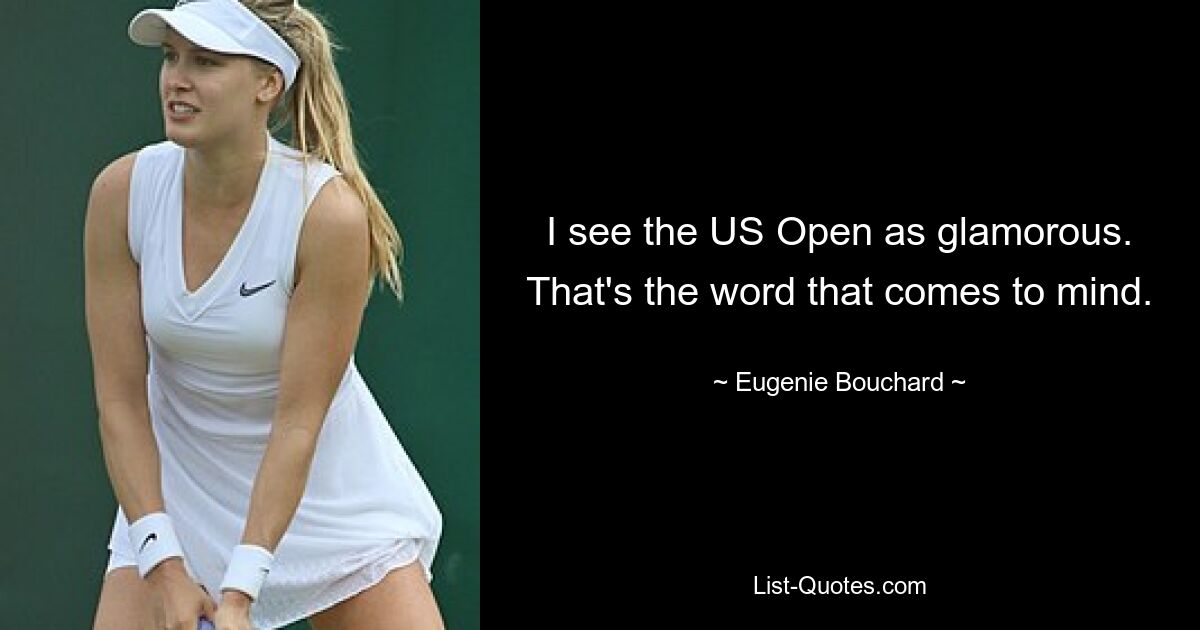 I see the US Open as glamorous. That's the word that comes to mind. — © Eugenie Bouchard