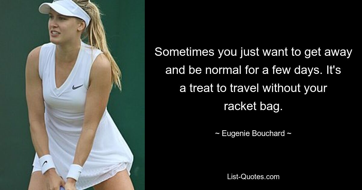 Sometimes you just want to get away and be normal for a few days. It's a treat to travel without your racket bag. — © Eugenie Bouchard