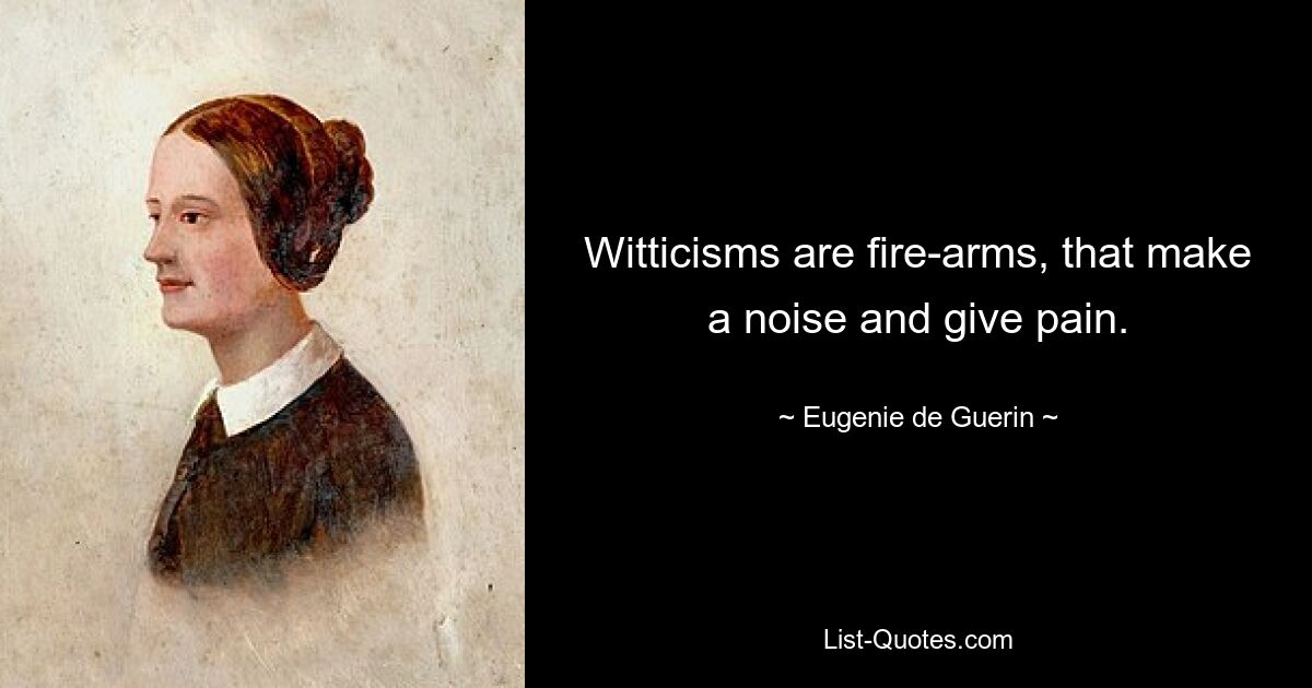 Witticisms are fire-arms, that make a noise and give pain. — © Eugenie de Guerin