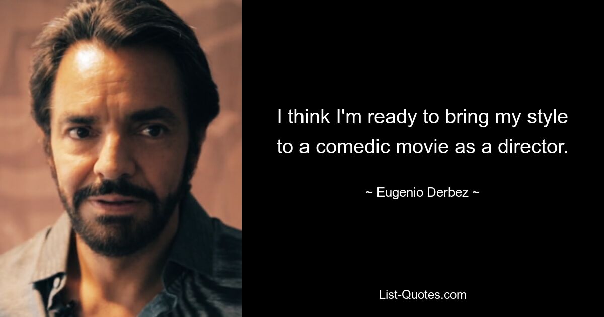 I think I'm ready to bring my style to a comedic movie as a director. — © Eugenio Derbez