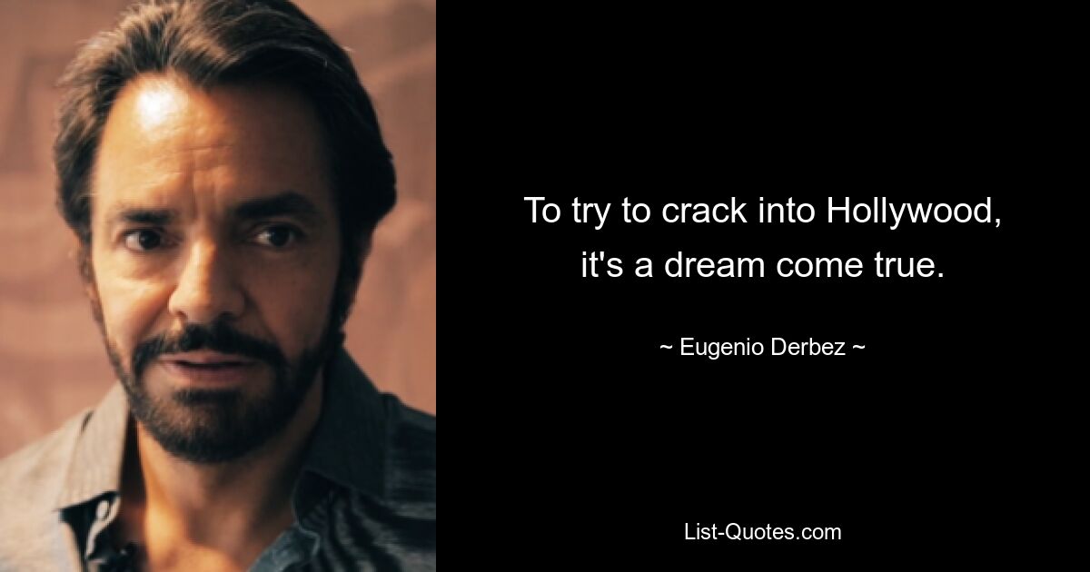 To try to crack into Hollywood, it's a dream come true. — © Eugenio Derbez