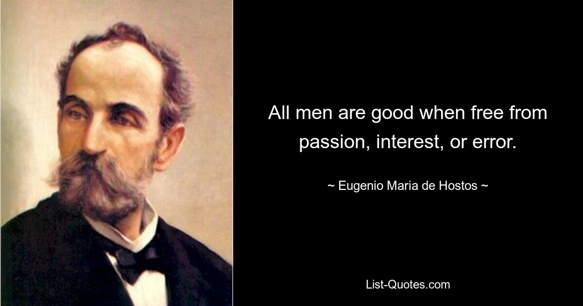 All men are good when free from passion, interest, or error. — © Eugenio Maria de Hostos