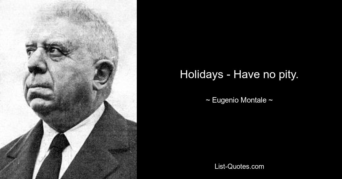 Holidays - Have no pity. — © Eugenio Montale