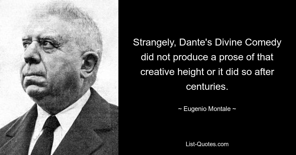 Strangely, Dante's Divine Comedy did not produce a prose of that creative height or it did so after centuries. — © Eugenio Montale