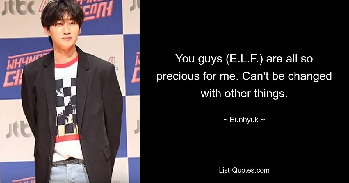 You guys (E.L.F.) are all so precious for me. Can't be changed with other things. — © Eunhyuk