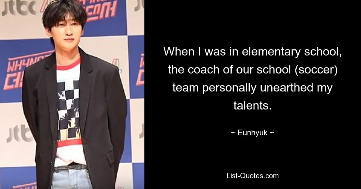 When I was in elementary school, the coach of our school (soccer) team personally unearthed my talents. — © Eunhyuk