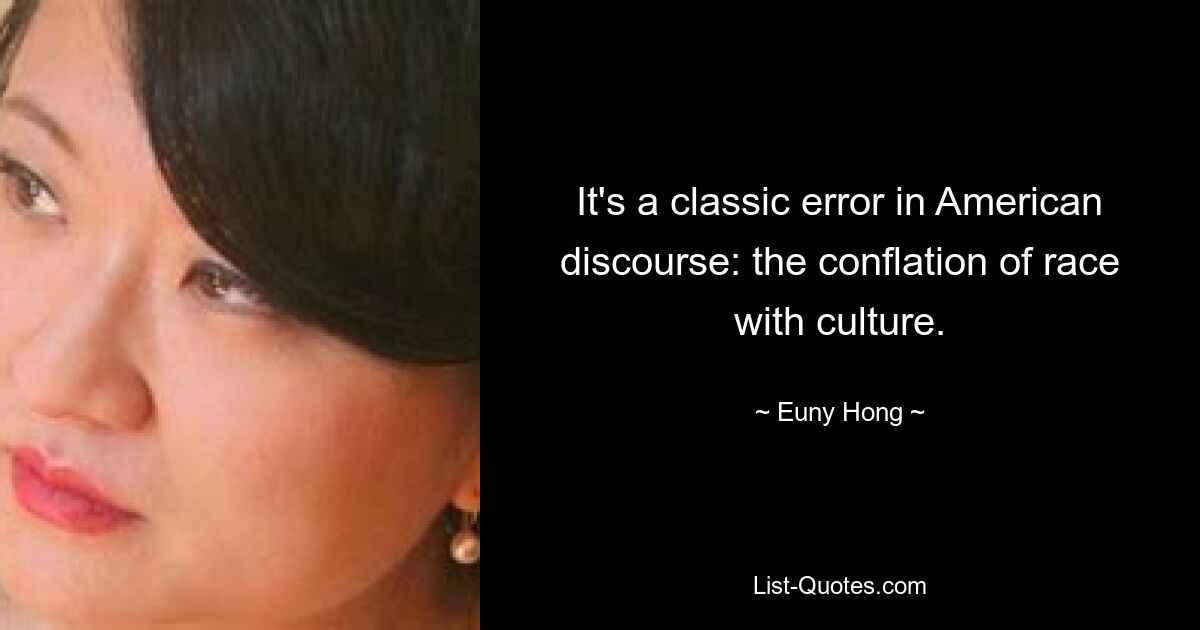 It's a classic error in American discourse: the conflation of race with culture. — © Euny Hong