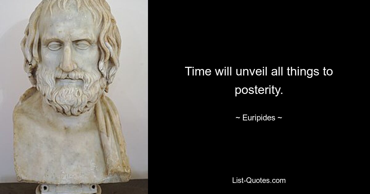 Time will unveil all things to posterity. — © Euripides