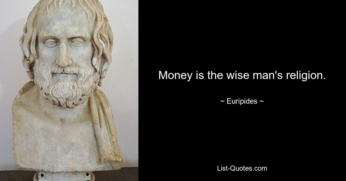 Money is the wise man's religion. — © Euripides