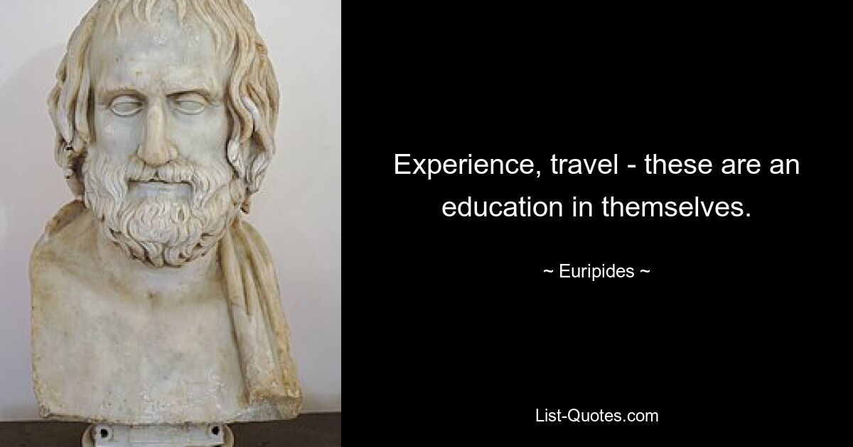 Experience, travel - these are an education in themselves. — © Euripides