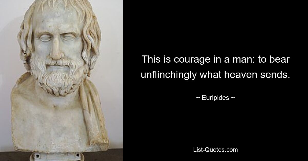 This is courage in a man: to bear unflinchingly what heaven sends. — © Euripides