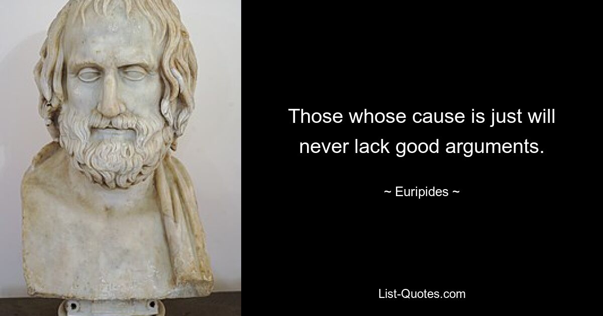 Those whose cause is just will never lack good arguments. — © Euripides