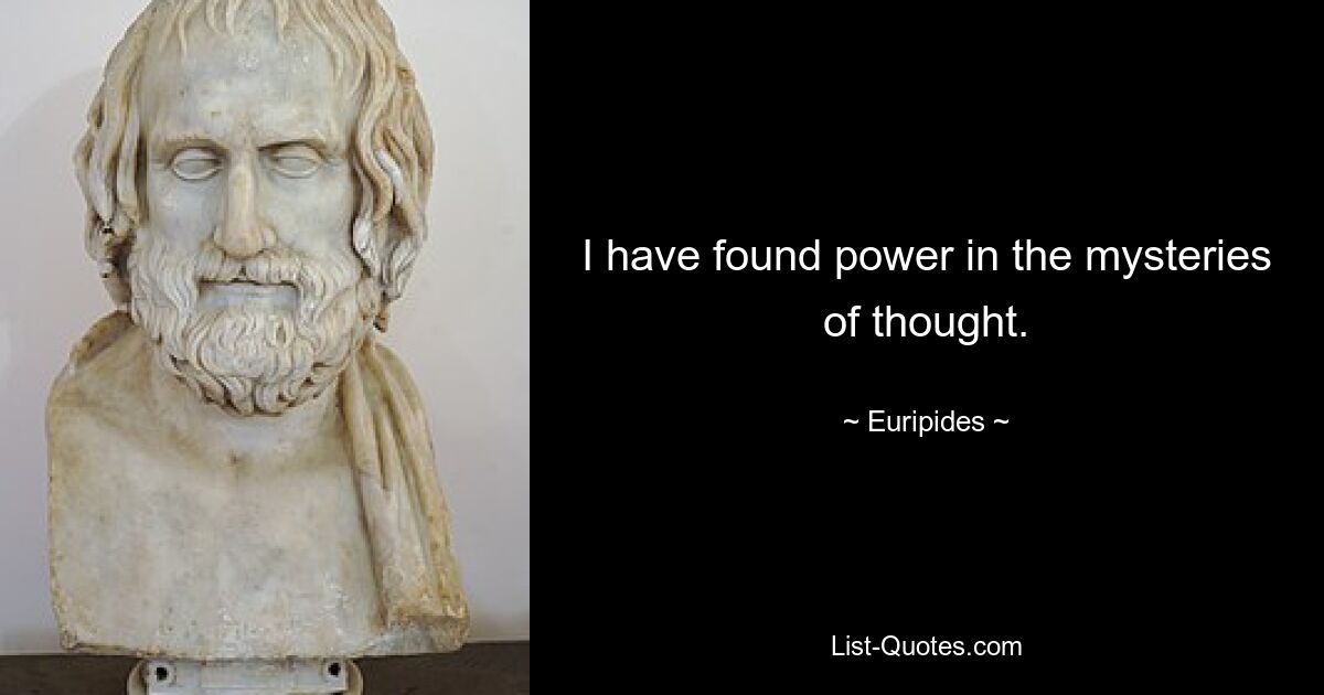 I have found power in the mysteries of thought. — © Euripides