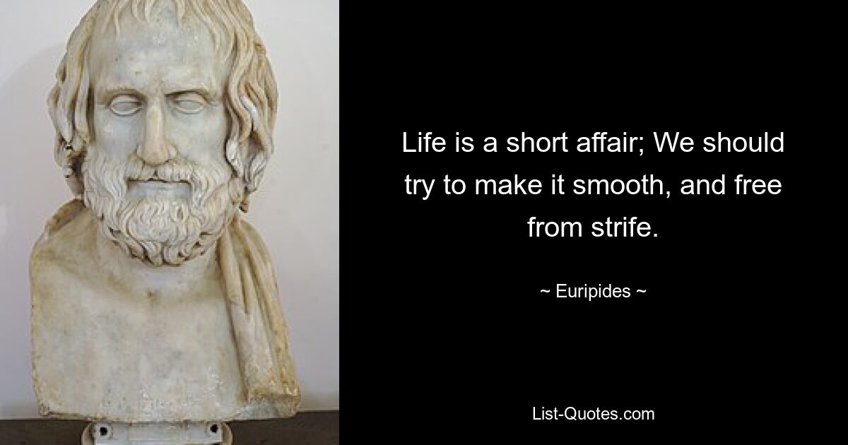 Life is a short affair; We should try to make it smooth, and free from strife. — © Euripides