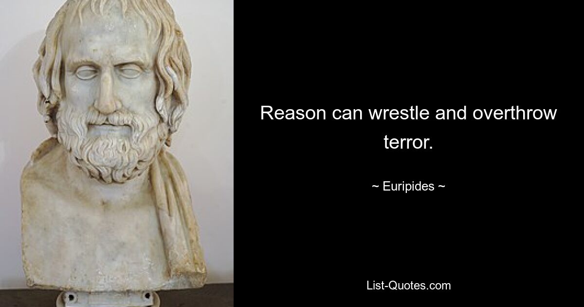 Reason can wrestle and overthrow terror. — © Euripides