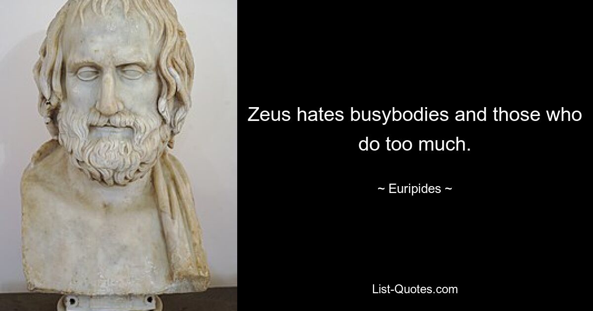 Zeus hates busybodies and those who do too much. — © Euripides