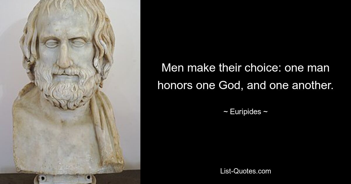 Men make their choice: one man honors one God, and one another. — © Euripides