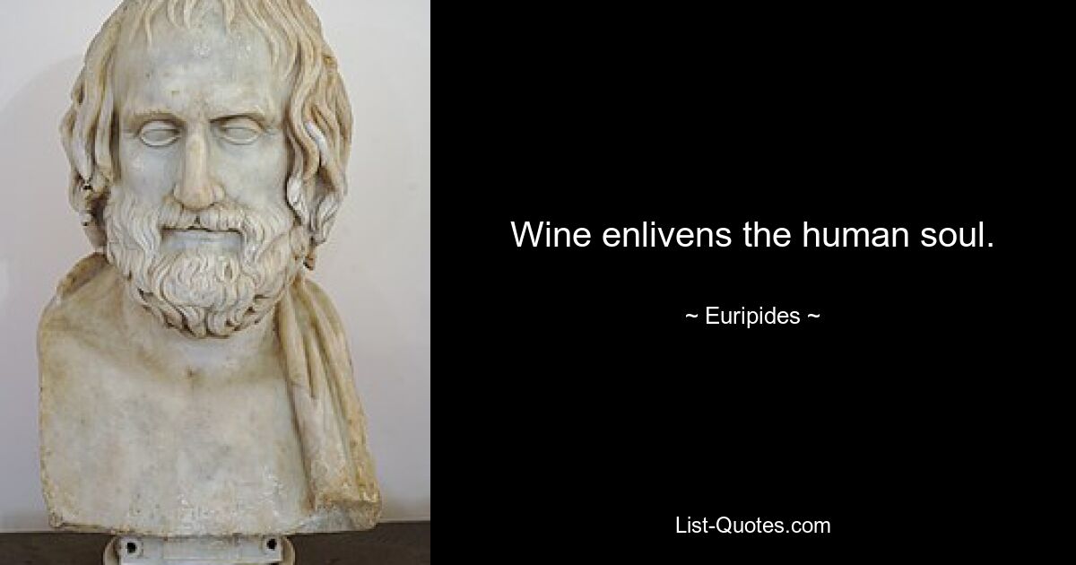 Wine enlivens the human soul. — © Euripides