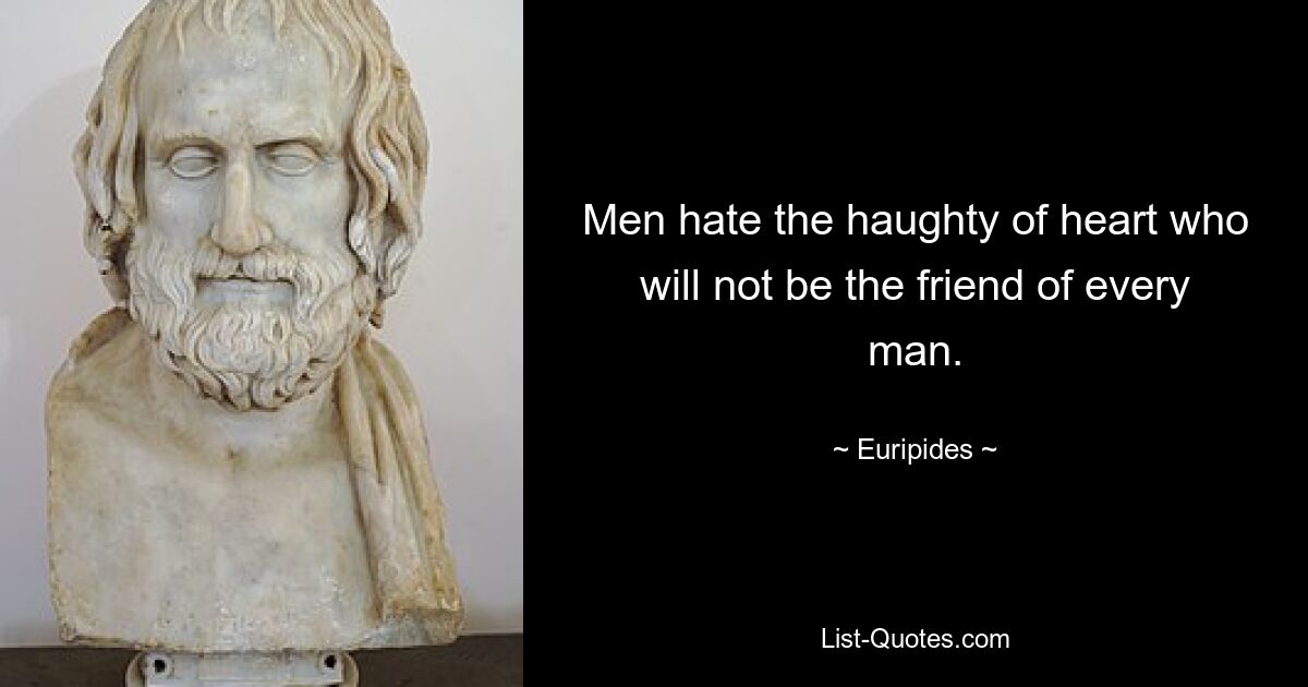 Men hate the haughty of heart who will not be the friend of every man. — © Euripides