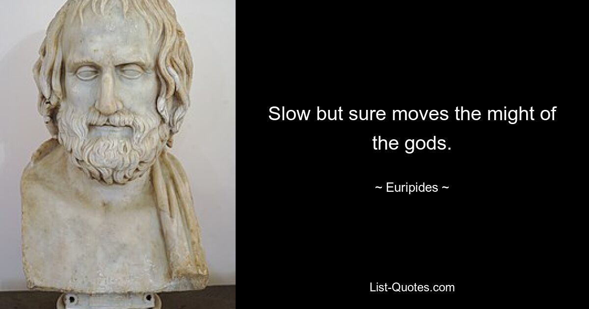 Slow but sure moves the might of the gods. — © Euripides