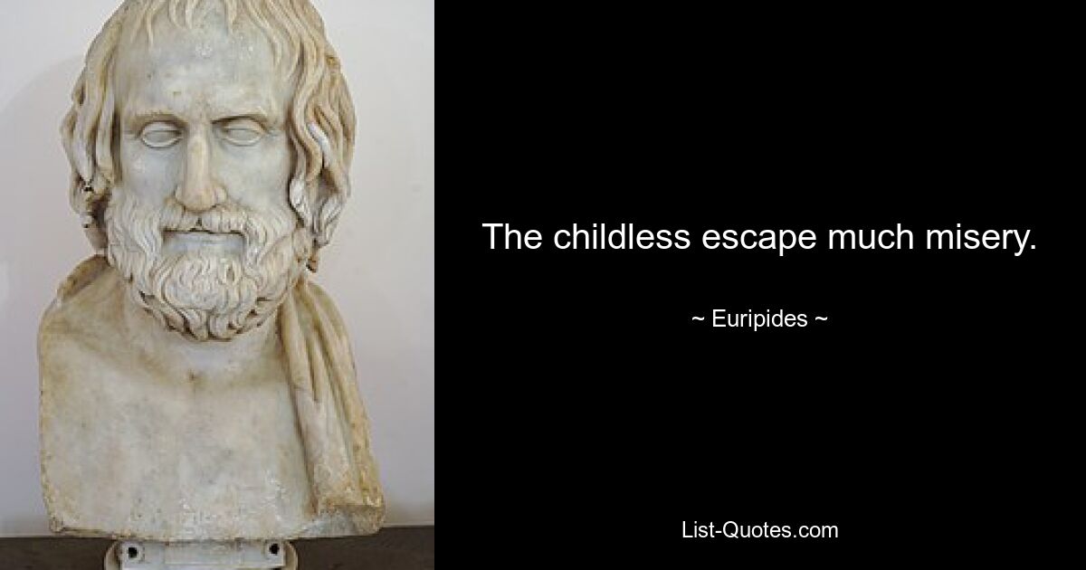 The childless escape much misery. — © Euripides