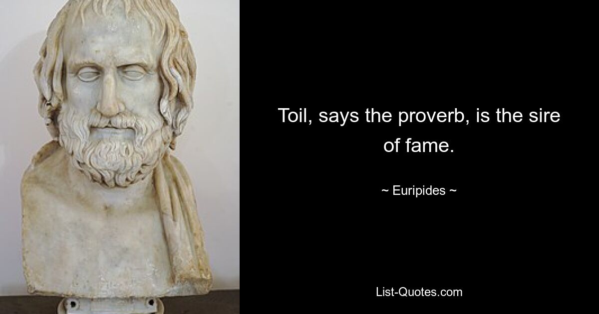 Toil, says the proverb, is the sire of fame. — © Euripides