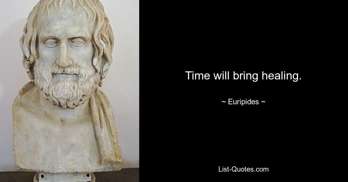 Time will bring healing. — © Euripides