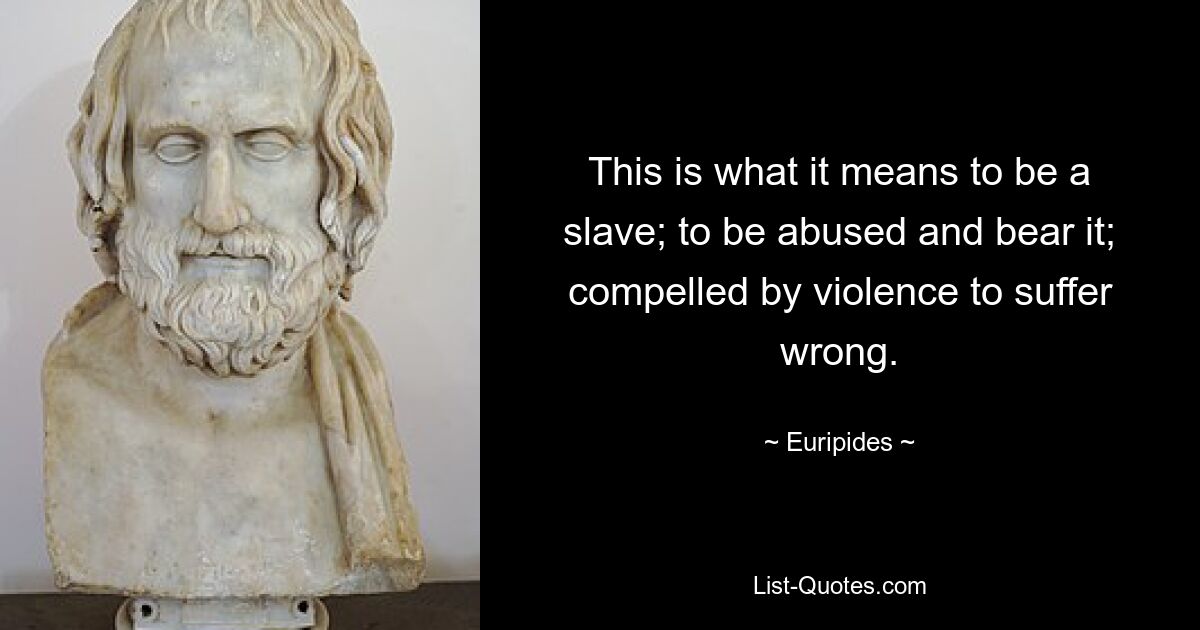 This is what it means to be a slave; to be abused and bear it; compelled by violence to suffer wrong. — © Euripides