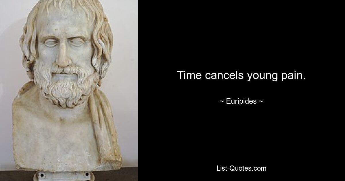 Time cancels young pain. — © Euripides