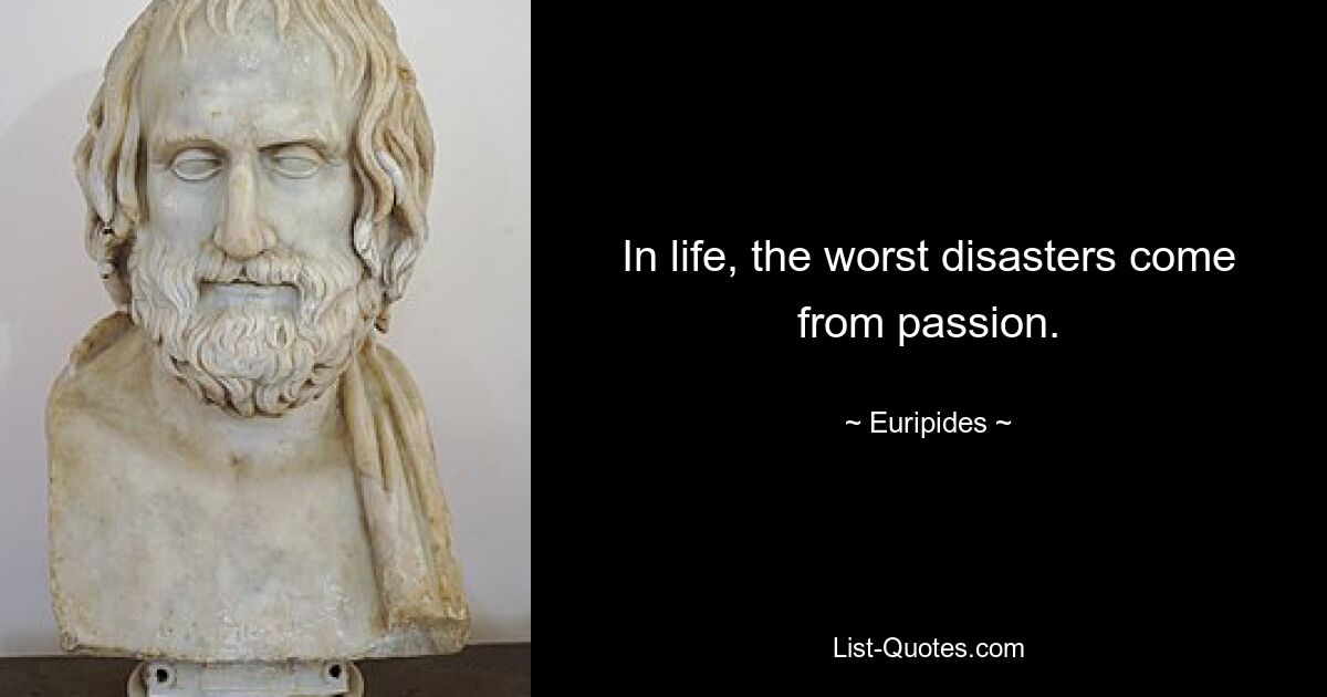 In life, the worst disasters come from passion. — © Euripides