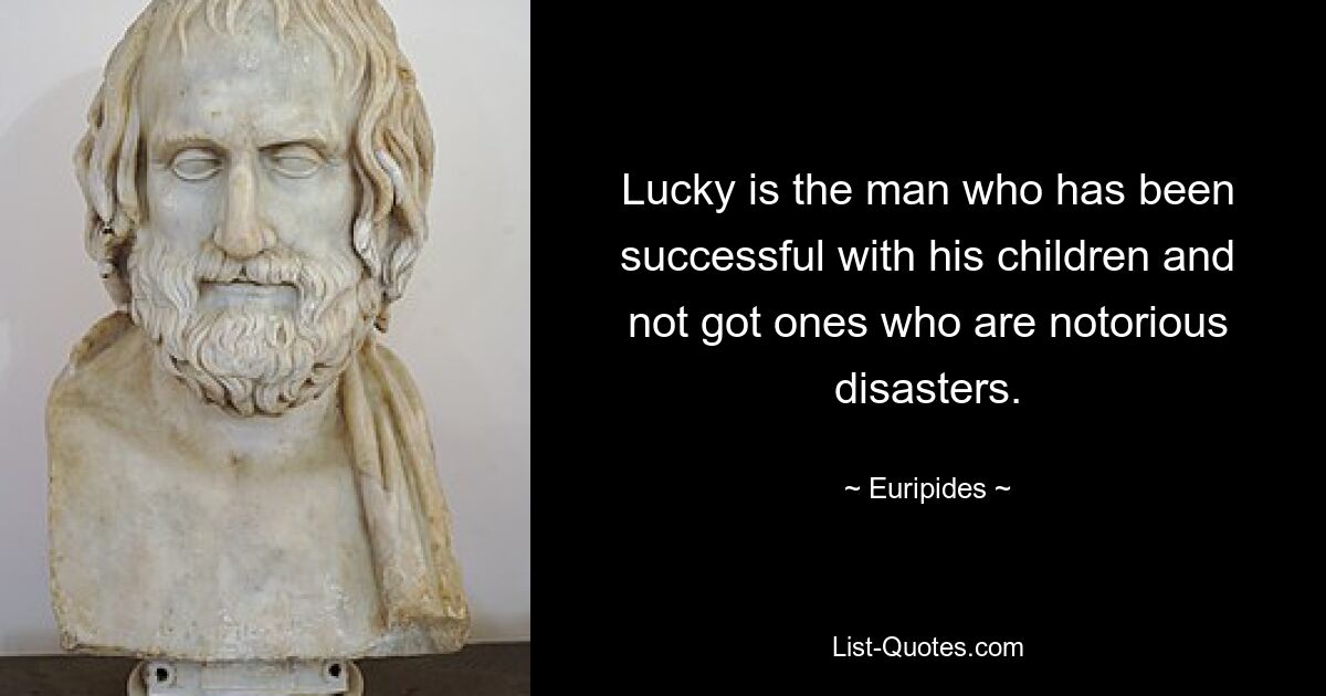 Lucky is the man who has been successful with his children and not got ones who are notorious disasters. — © Euripides