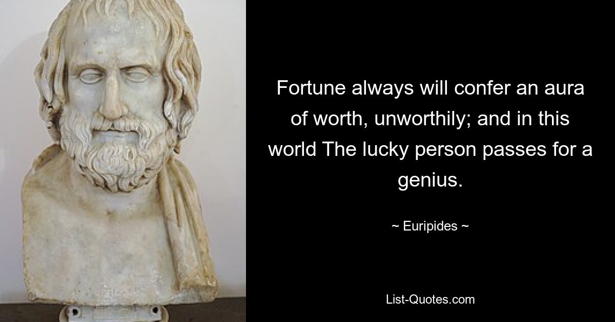 Fortune always will confer an aura of worth, unworthily; and in this world The lucky person passes for a genius. — © Euripides