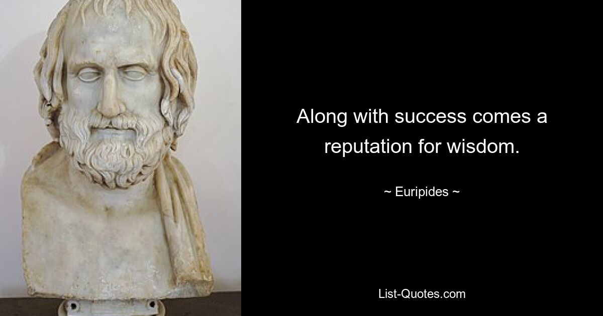 Along with success comes a reputation for wisdom. — © Euripides