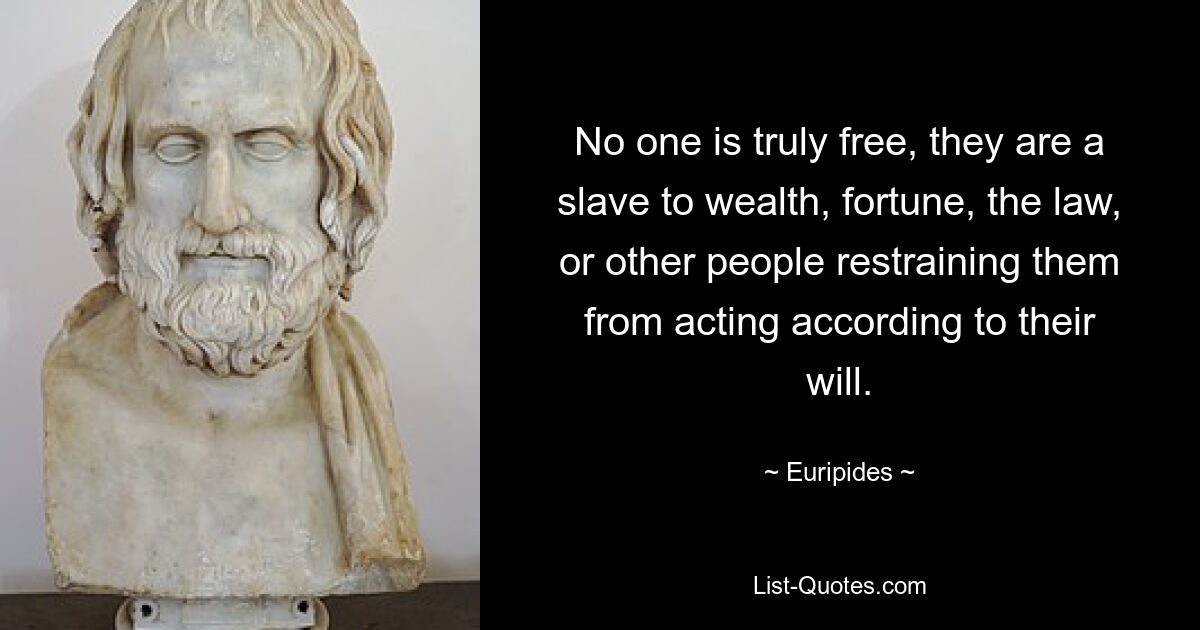 No one is truly free, they are a slave to wealth, fortune, the law, or other people restraining them from acting according to their will. — © Euripides