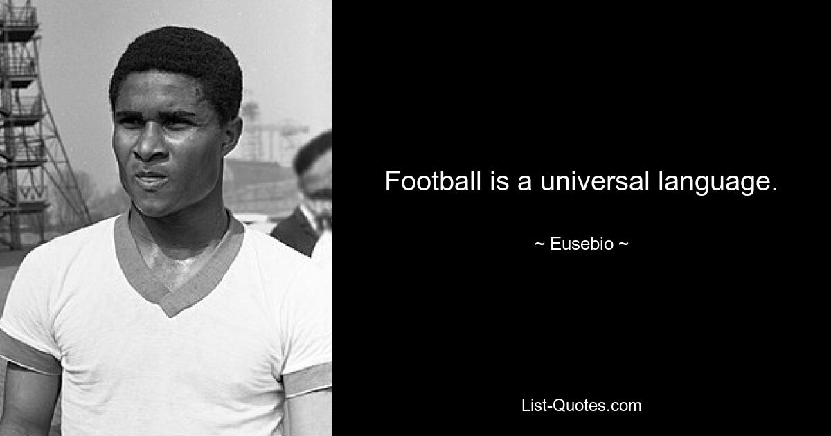 Football is a universal language. — © Eusebio