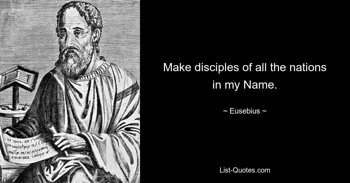 Make disciples of all the nations in my Name. — © Eusebius