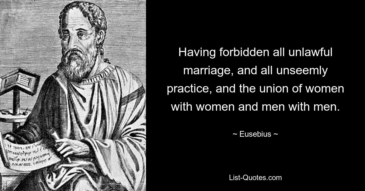 Having forbidden all unlawful marriage, and all unseemly practice, and the union of women with women and men with men. — © Eusebius