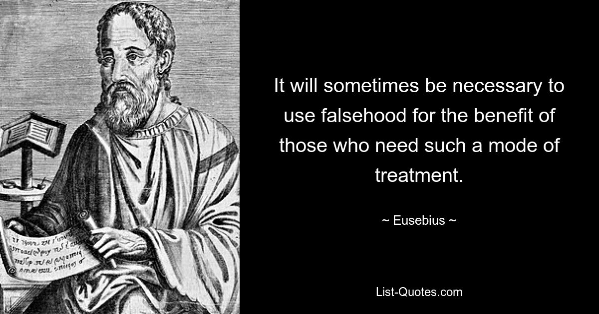 It will sometimes be necessary to use falsehood for the benefit of those who need such a mode of treatment. — © Eusebius