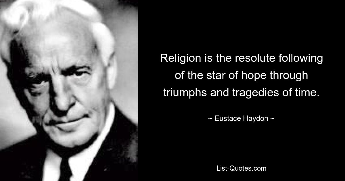 Religion is the resolute following of the star of hope through triumphs and tragedies of time. — © Eustace Haydon