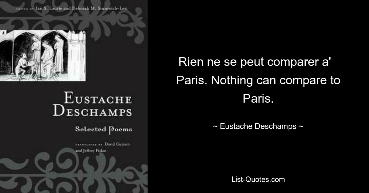 Es ist nicht möglich, mit Paris zu vergleichen. Nichts ist mit Paris vergleichbar. — © Eustache Deschamps