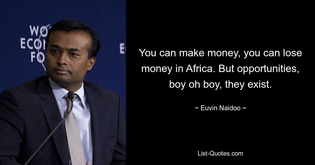 You can make money, you can lose money in Africa. But opportunities, boy oh boy, they exist. — © Euvin Naidoo