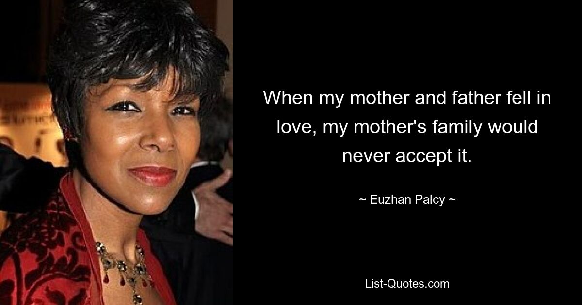 When my mother and father fell in love, my mother's family would never accept it. — © Euzhan Palcy