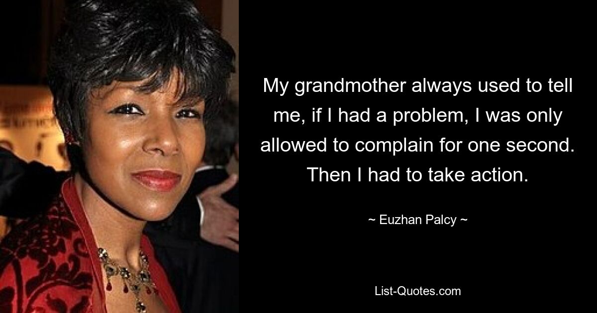 My grandmother always used to tell me, if I had a problem, I was only allowed to complain for one second. Then I had to take action. — © Euzhan Palcy