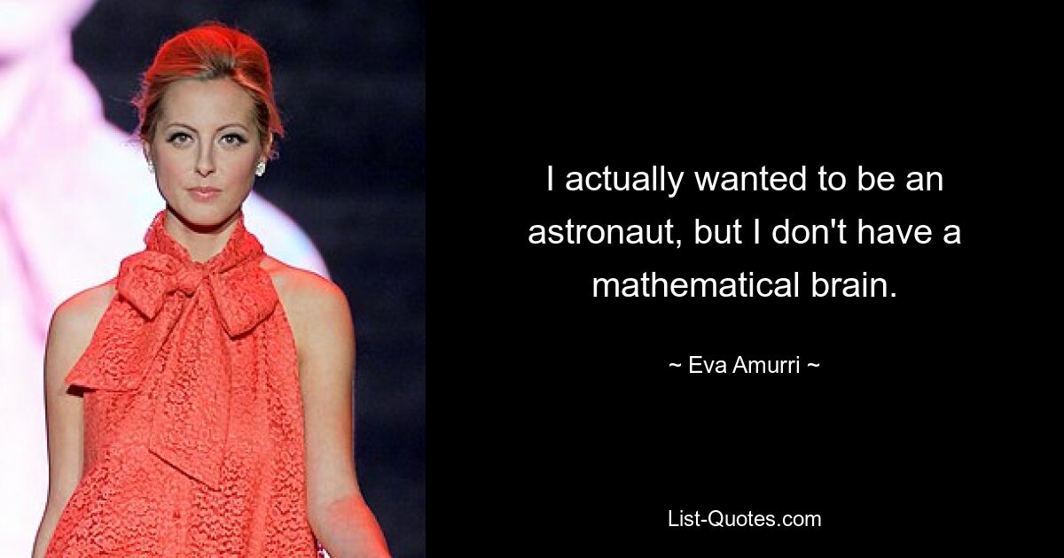 I actually wanted to be an astronaut, but I don't have a mathematical brain. — © Eva Amurri